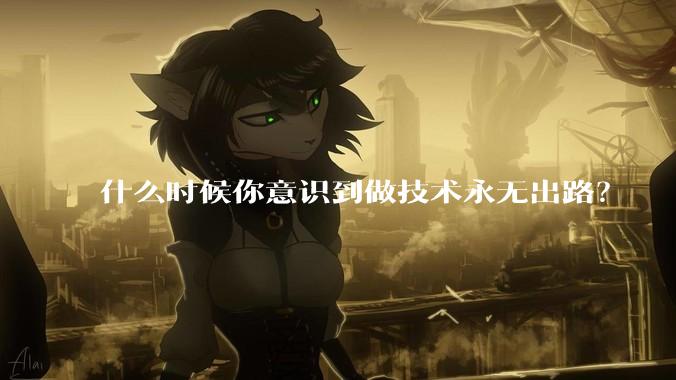 什么时候你意识到做技术永无出路？