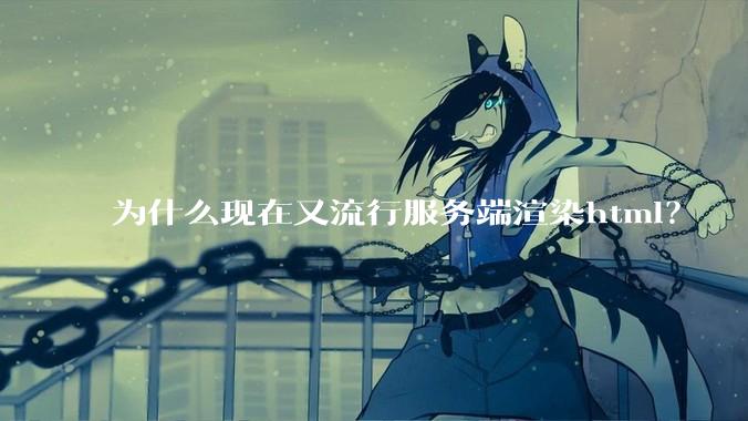 为什么现在又流行服务端渲染html？