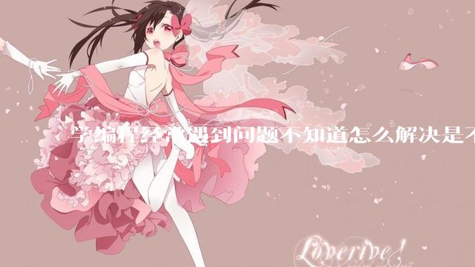 学编程经常遇到问题不知道怎么解决是不是不适合学？