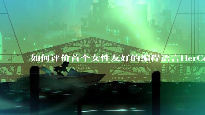 如何评价首个女性友好的编程语言HerCode?