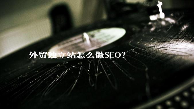 外贸独立站怎么做SEO？