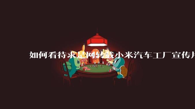 如何看待求是网转载小米汽车工厂宣传片？
