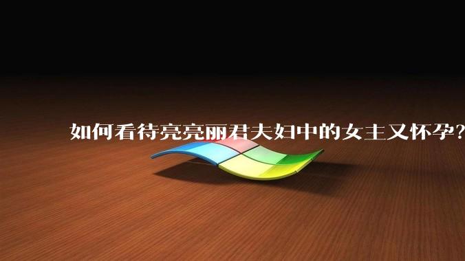 如何看待亮亮丽君夫妇中的女主又怀孕？