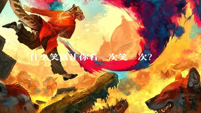 什么笑话让你看一次笑一次？