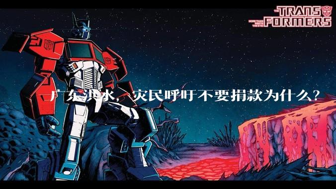 广东洪水，灾民呼吁不要捐款为什么？